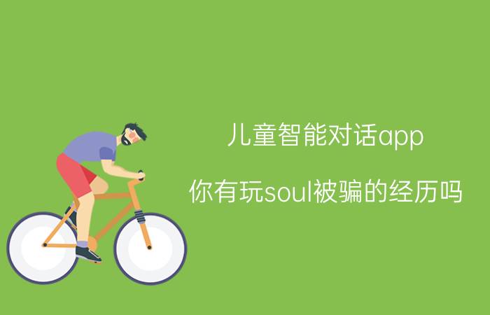 儿童智能对话app 你有玩soul被骗的经历吗？